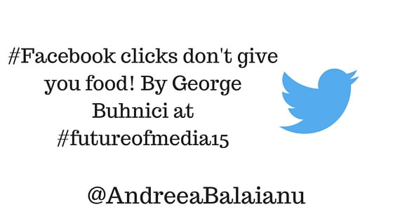 #Facebook clicks don't give you food! By George Buhnici at #futureofmedia15 @AndreeaBalaianu