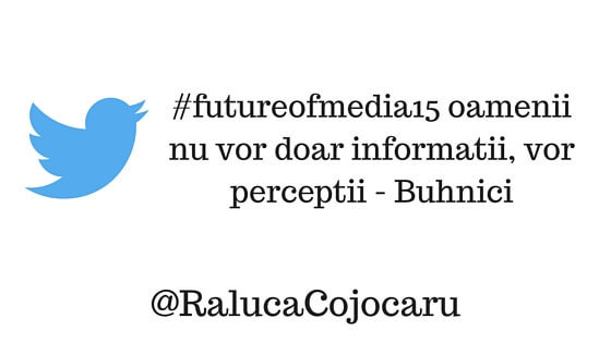 #futureofmedia15 oamenii nu vor doar informatii, vor perceptii - Buhnici @RalucaCojocaru